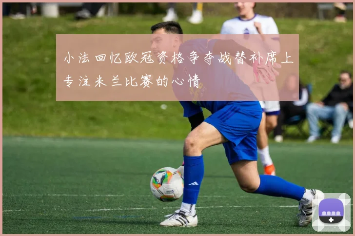 小法回忆欧冠资格争夺战替补席上专注米兰比赛的心情