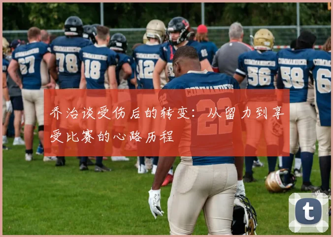 乔治谈受伤后的转变：从留力到享受比赛的心路历程