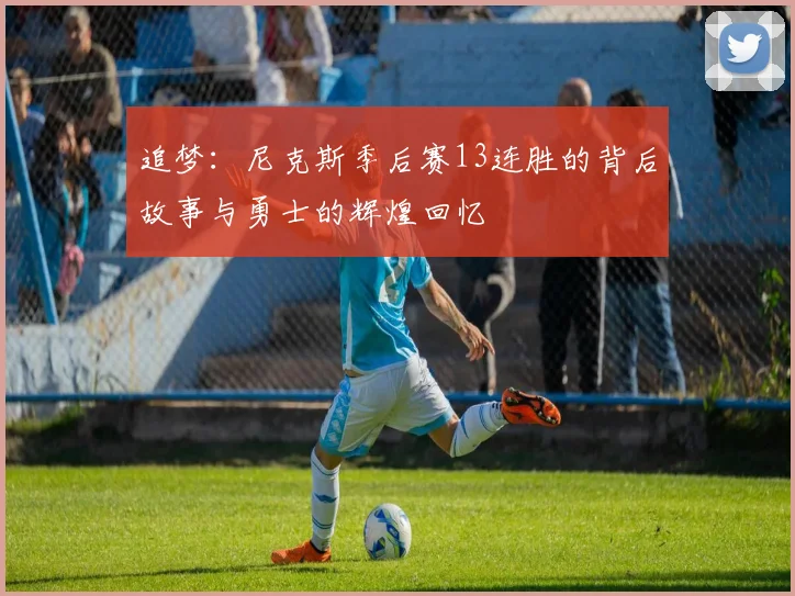 追梦：尼克斯季后赛13连胜的背后故事与勇士的辉煌回忆