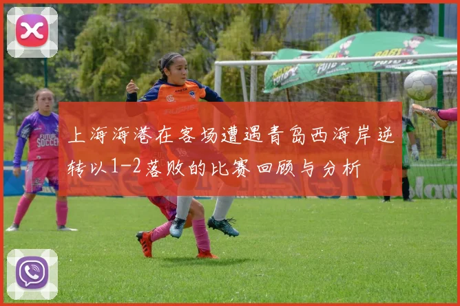 上海海港在客场遭遇青岛西海岸逆转以1-2落败的比赛回顾与分析