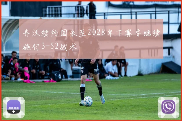 齐沃续约国米至2028年下赛季继续施行3-52战术